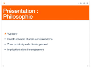 Présentation : Philosophie Vygotsky Constructivisme et socio-constructivisme Zone proxémique de développement Implications dans l’enseignement 