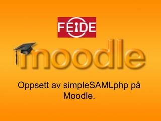 Oppsett av simpleSAMLphp på
           Moodle.
 