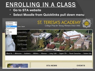 ENROLLING IN A CLASS
 • Go to STA website
 • Select Moodle from Quicklinks pull down menu
 