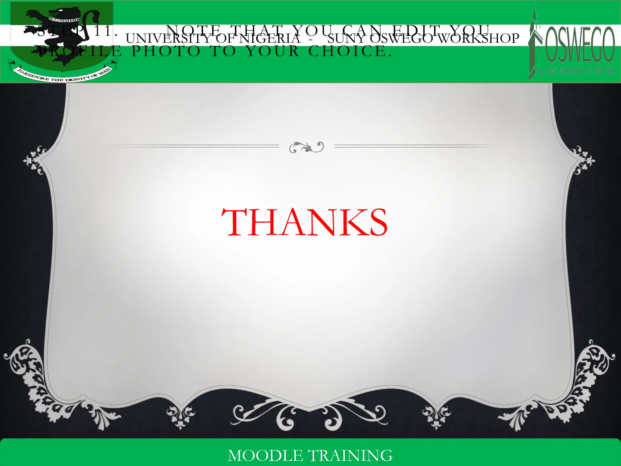 UNIVERSITY OF NIGERIA - SUNY OSWEGO WORKSHOP
17
MOODLE TRAINING
ST EP 11. N O TE T HAT YO U C AN E D I T YO U
P ROF IL E P H OT O TO YO UR C H O IC E.
THANKS
 