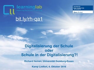 Digitalisierung der Schule
oder
Schule in der Digitalisierung?!
Richard Heinen, Universität Duisburg-Essen
Kamp Lintfort, 4. Oktober 2016
bit.ly/rh-qa1
 