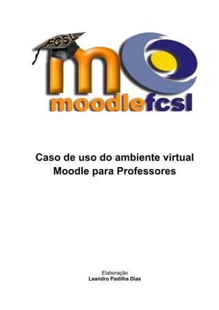 Caso de uso do ambiente virtual
   Moodle para Professores




              Elaboração
          Leandro Padilha Dias
 