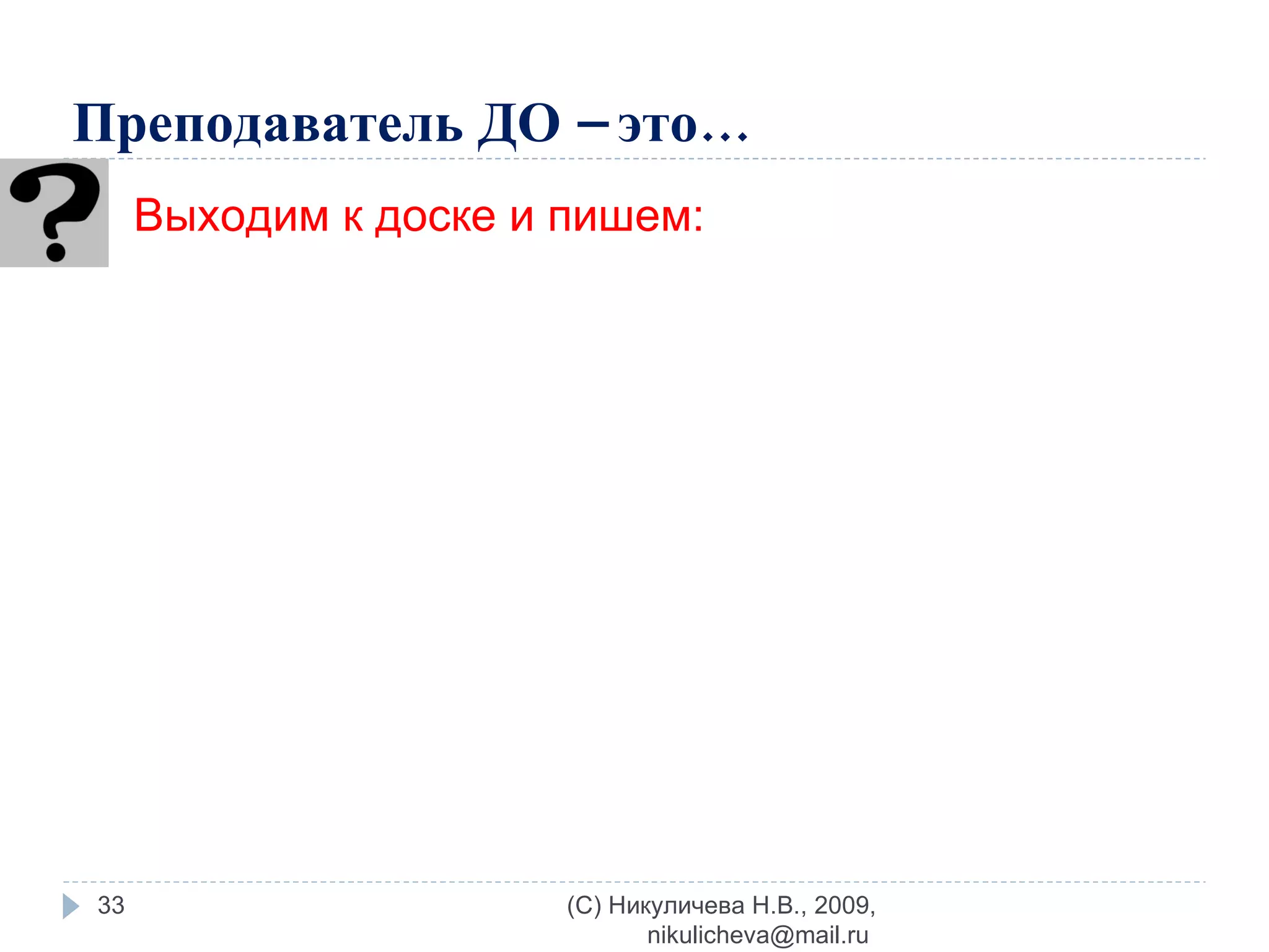 Преподаватель ДО – это… (C) Никуличева Н.В., 2009, nikulicheva@mail.ru  Выходим к доске и пишем: 