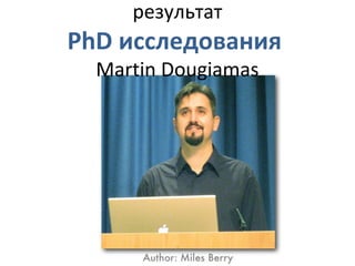 результат
PhD исследования
  Martin Dougiamas
 