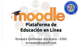 INFORMACIÓNRESERVADA-EQSOFT
Ernesto Quiñones Azcárate - COO
ernesto@eqsoft.net
Plataforma de
Educación en Línea
 
