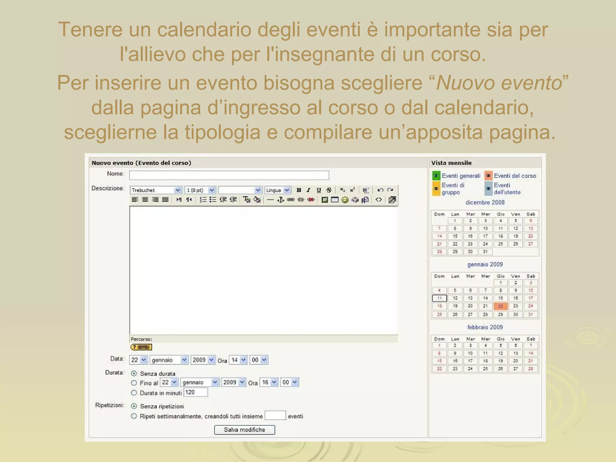 Per inserire un evento bisogna scegliere “ Nuovo evento ” dalla pagina d’ingresso al corso o dal calendario, sceglierne la tipologia e compilare un’apposita pagina.  Tenere un calendario degli eventi è importante sia per l'allievo che per l'insegnante di un corso. 