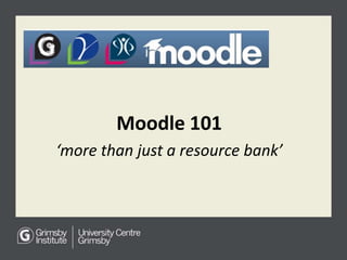 Moodle 101
‘more than just a resource bank’
 