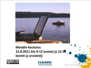 Moodle-koulutus15.8.2011 klo 9-12 (some) ja 13-16 (tentti ja arviointi) Jaana Kullaslahti 15.8.2011 