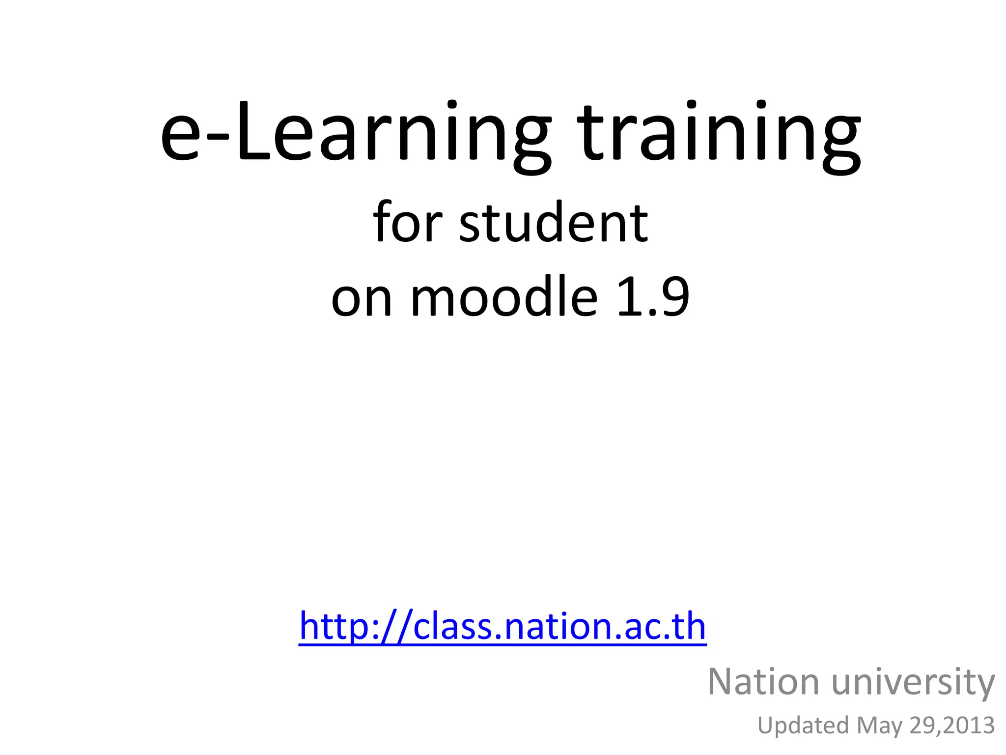 e-Learning training
for student
on moodle 1.9
http://class.nation.ac.th
Nation university
Updated May 29,2013
