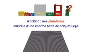 Jama
is-
vous-
vous
ver
seen or
played
with
enrichie d'une énorme boîte de briques Lego.
MOODLE : une plateforme
 