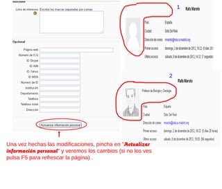 1




                                                             2




Una vez hechas las modificaciones, pincha en "Actualizar
información personal" y veremos los cambios (si no los ves
pulsa F5 para refrescar la página) .
 