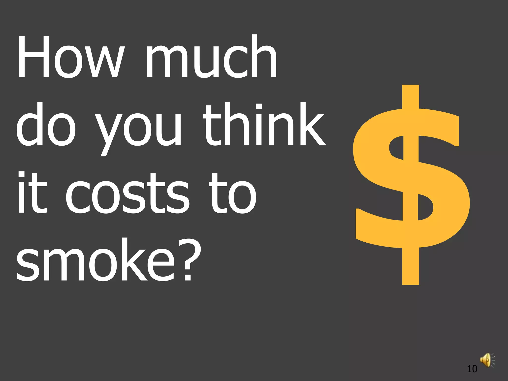 How much
do you think
it costs to
smoke?
               10
 