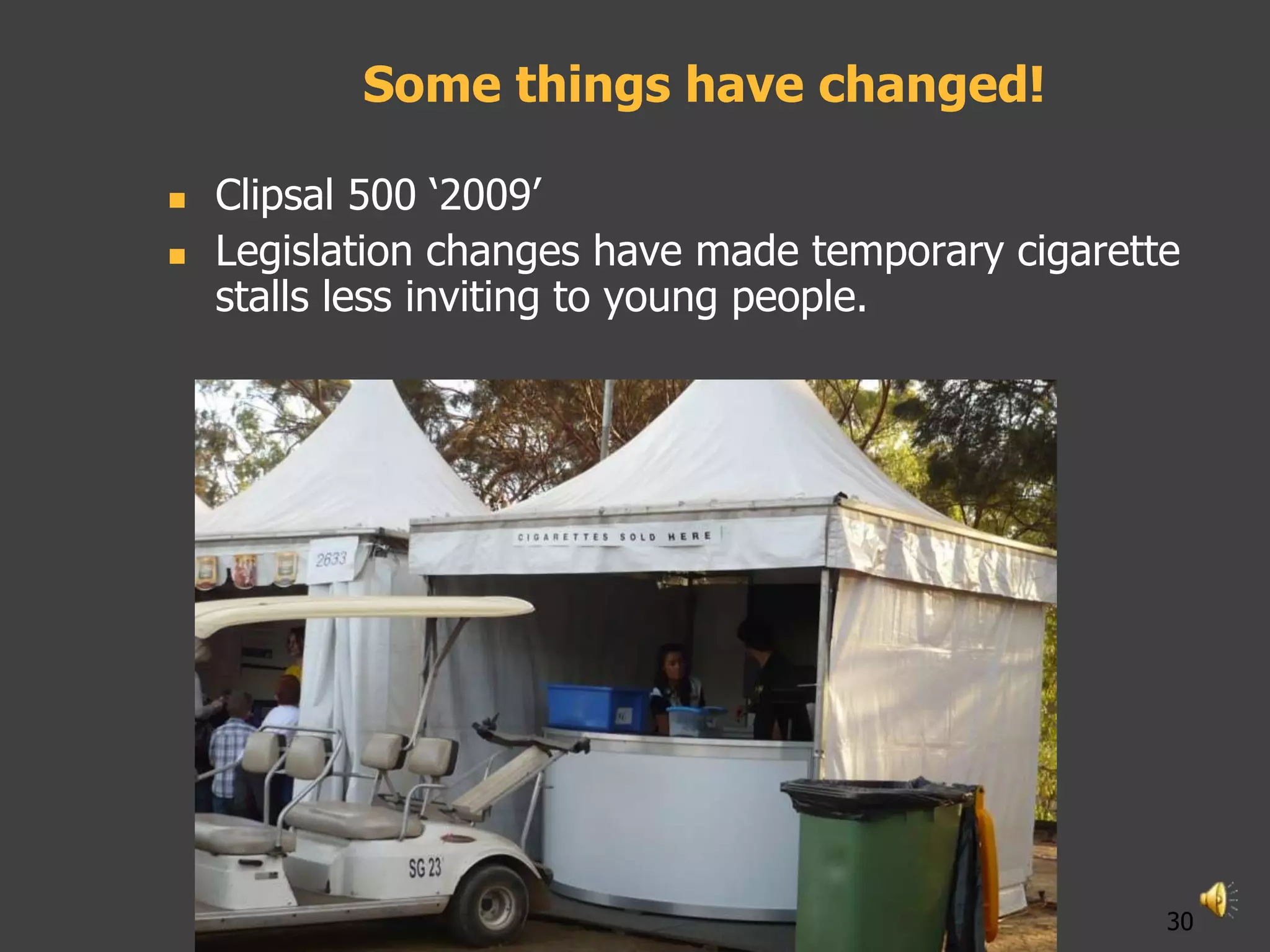 Some things have changed!

   Clipsal 500 „2009‟
   Legislation changes have made temporary cigarette
    stalls less inviting to young people.




                                                    30
 