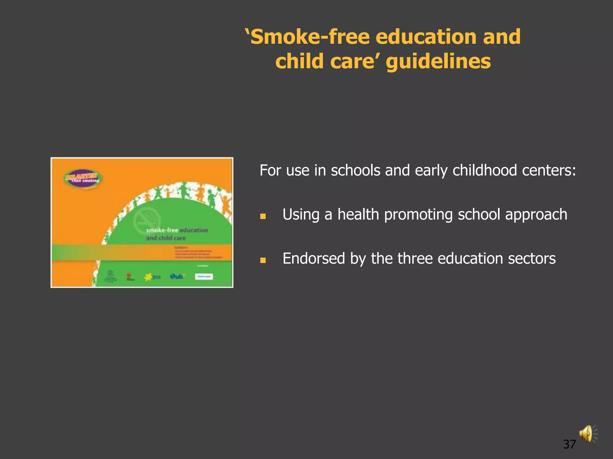 ‘Smoke-free education and
   child care’ guidelines




 For use in schools and early childhood centers:

    Using a health promoting school approach

    Endorsed by the three education sectors




                                               37
 