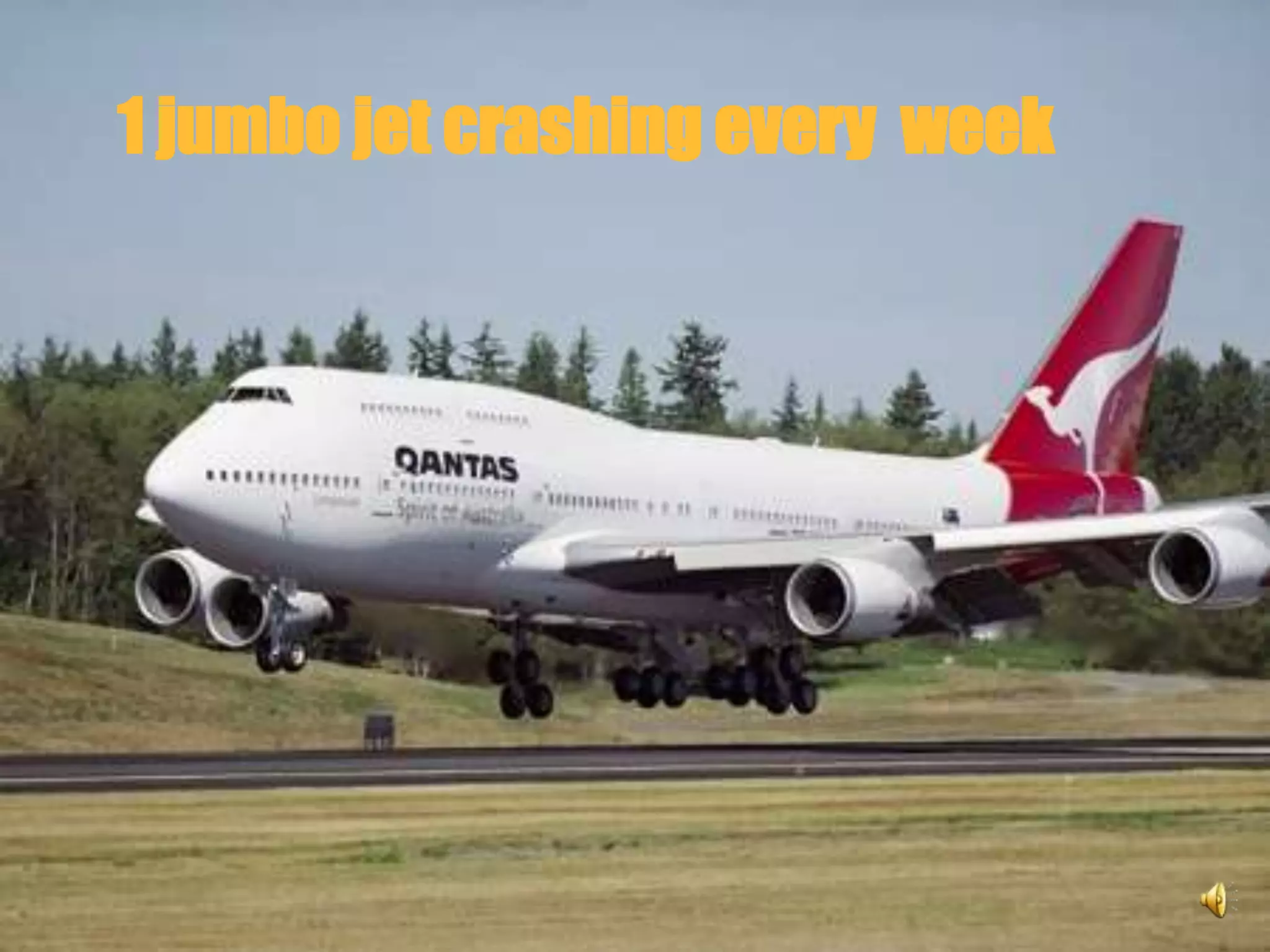 1 jumbo jet crashing every week




                                  6
 