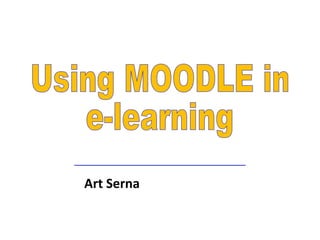 Art Serna Using MOODLE in e-learning 