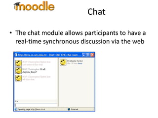 Chat The chat module allows participants to have a real-time synchronous discussion via the web 