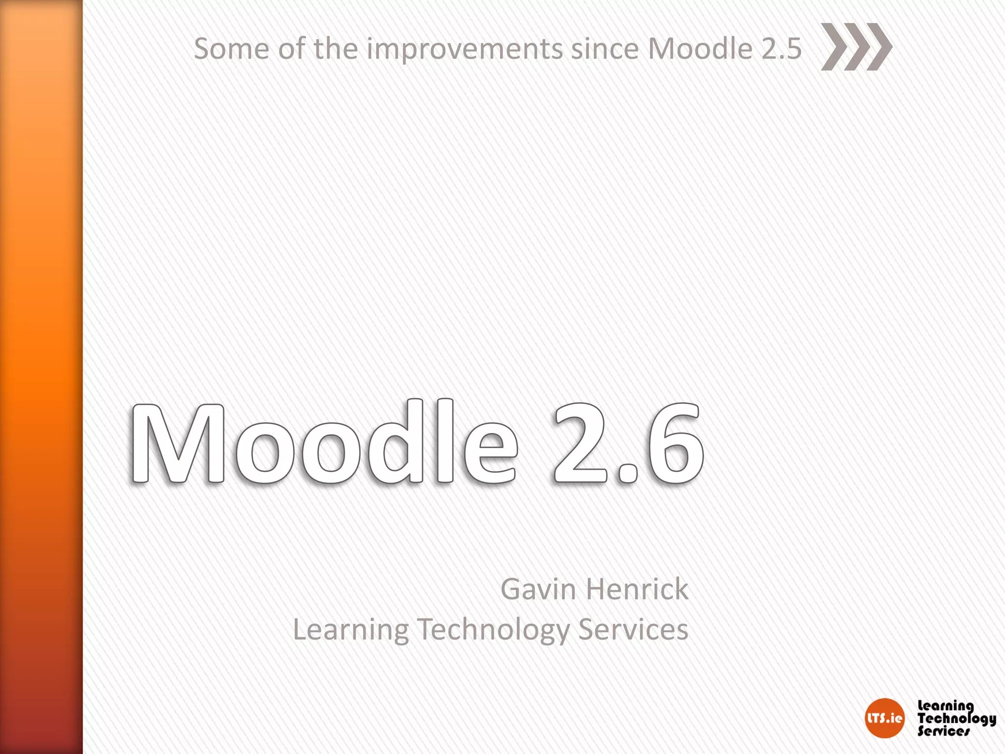 Some of the improvements since Moodle 2.5
Gavin Henrick
Learning Technology Services