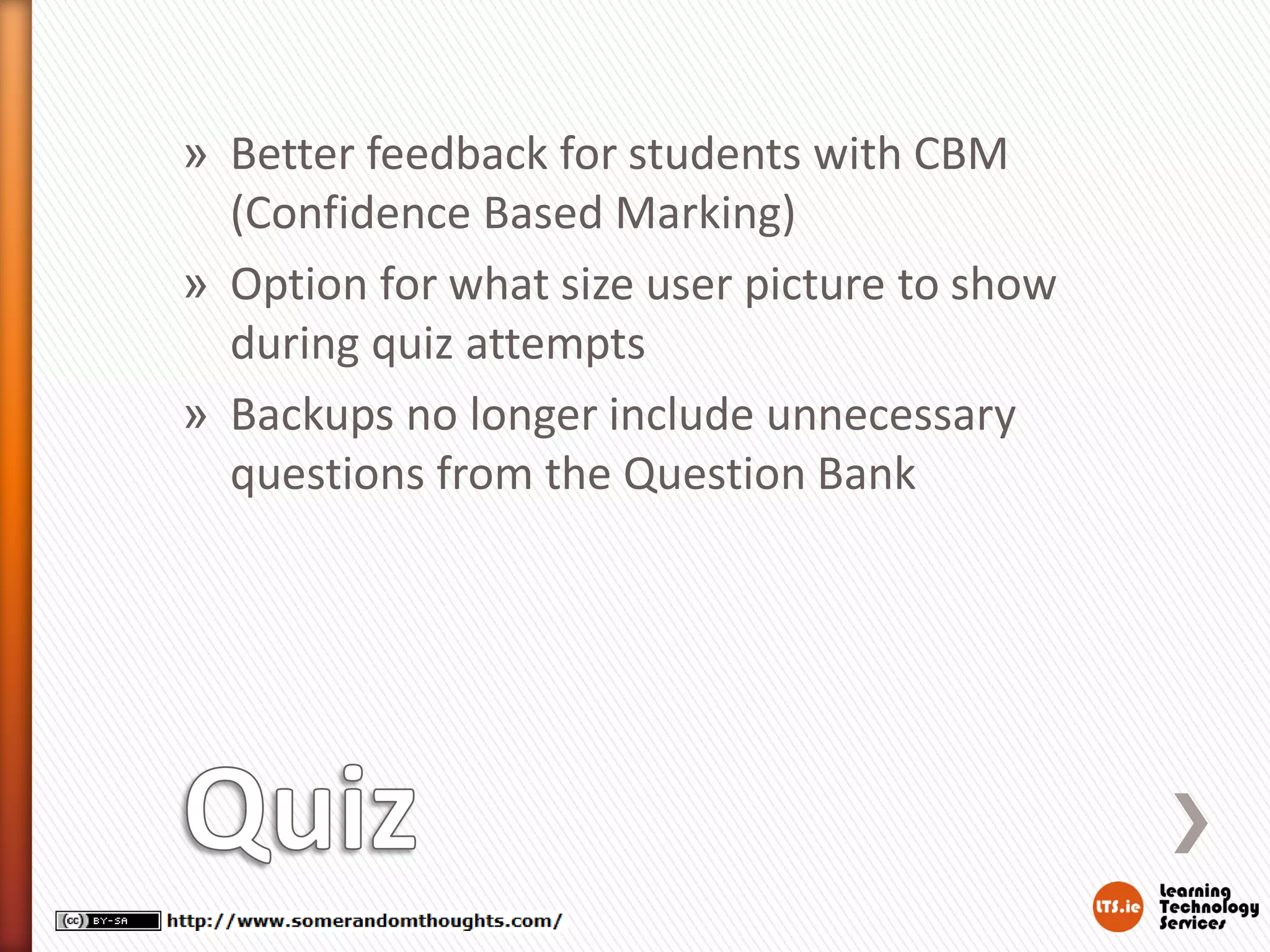 » Better feedback for students with CBM
(Confidence Based Marking)
» Option for what size user picture to show
during quiz attempts
» Backups no longer include unnecessary
questions from the Question Bank