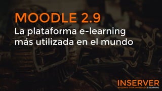 MOODLE 2.9
La plataforma e-learning
más utilizada en el mundo
NO SOMOS OTRA EMPRESA DE E-LEARNING
INSERVER
 