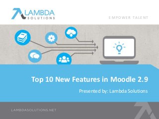 Presented by: Lambda Solutions
Top 10 New Features in Moodle 2.9
E M P OW E R TA L E N T
 