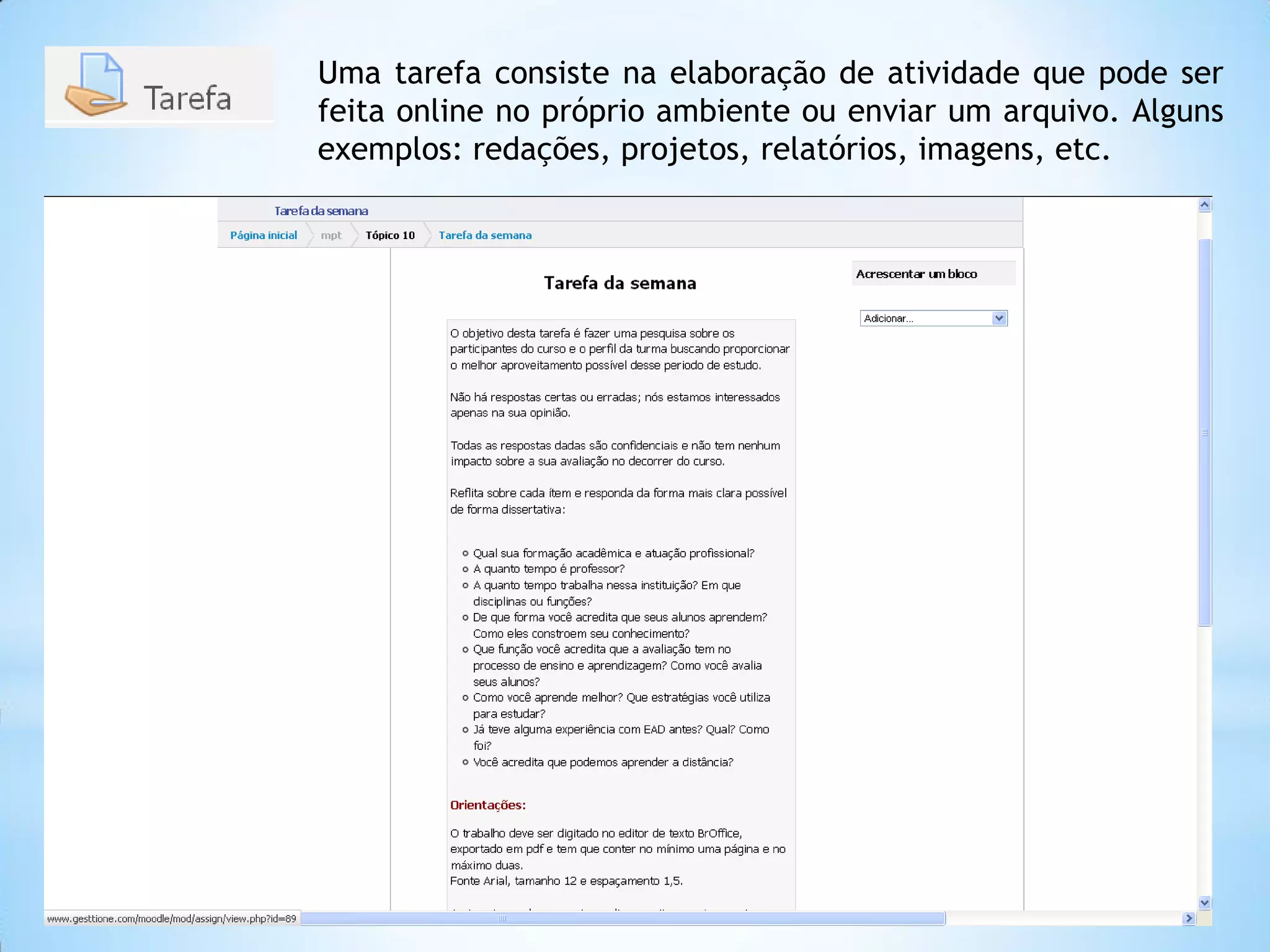Uma tarefa consiste na elaboração de atividade que pode ser
feita online no próprio ambiente ou enviar um arquivo. Alguns
exemplos: redações, projetos, relatórios, imagens, etc.
 