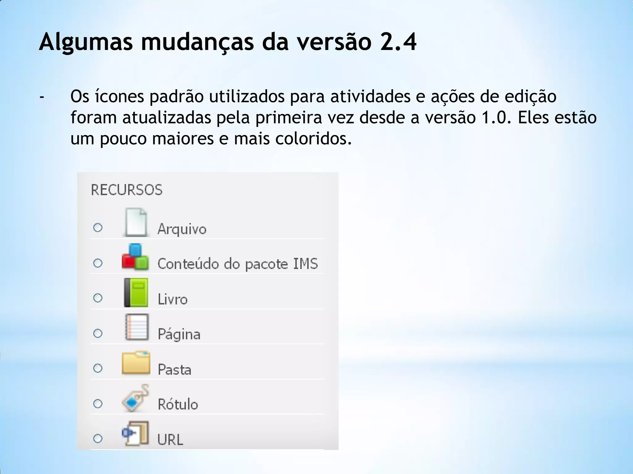 Algumas mudanças da versão 2.4
- Os ícones padrão utilizados para atividades e ações de edição
foram atualizadas pela primeira vez desde a versão 1.0. Eles estão
um pouco maiores e mais coloridos.
 