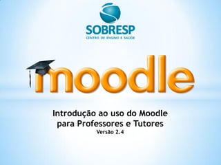 Introdução ao uso do Moodle
para Professores e Tutores
Versão 2.4
 