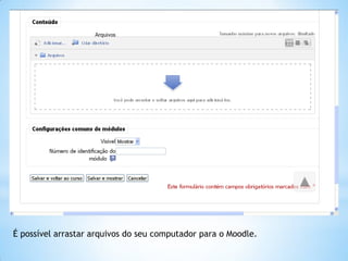 É possível arrastar arquivos do seu computador para o Moodle.
 