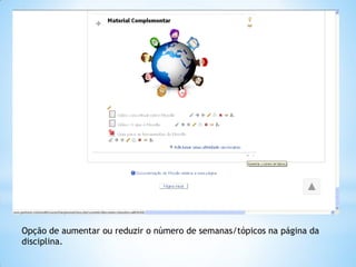 Opção de aumentar ou reduzir o número de semanas/tópicos na página da
disciplina.
 