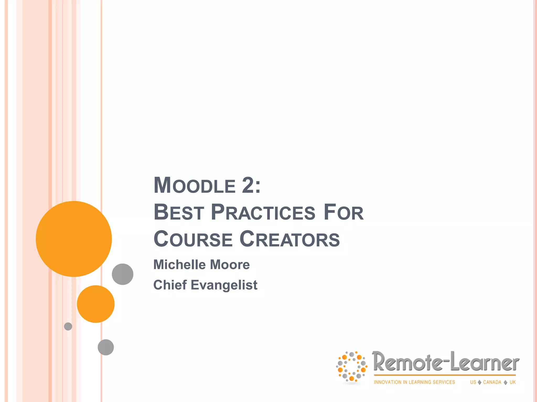 MOODLE 2:
BEST PRACTICES FOR
COURSE CREATORS
Michelle Moore
Chief Evangelist
 