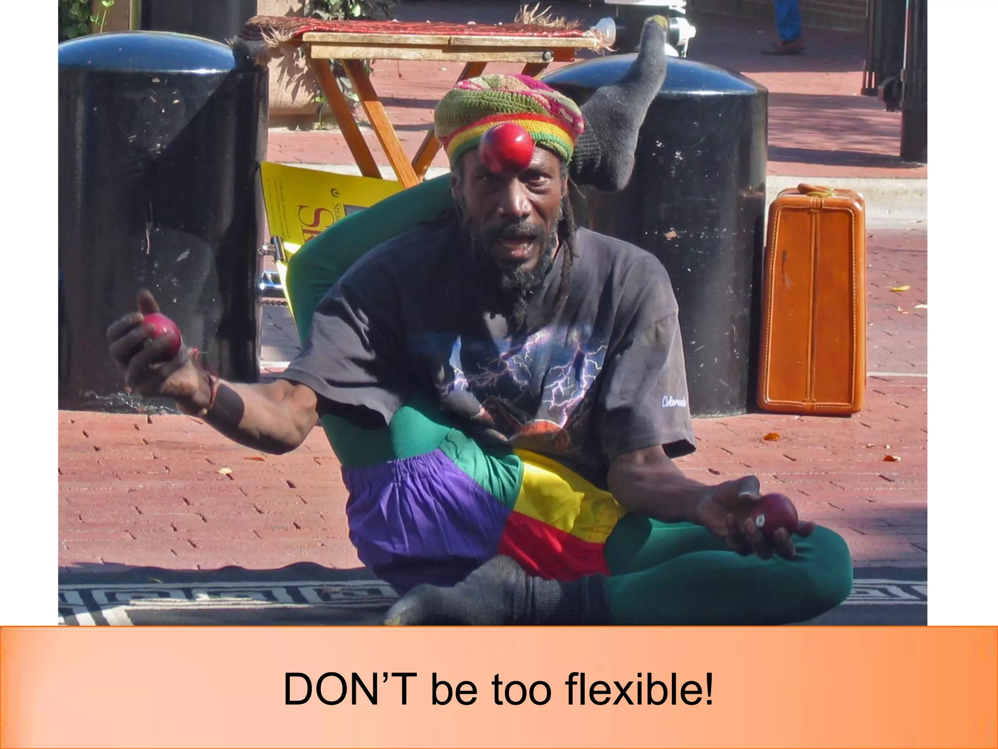 DON’T be too flexible!
 