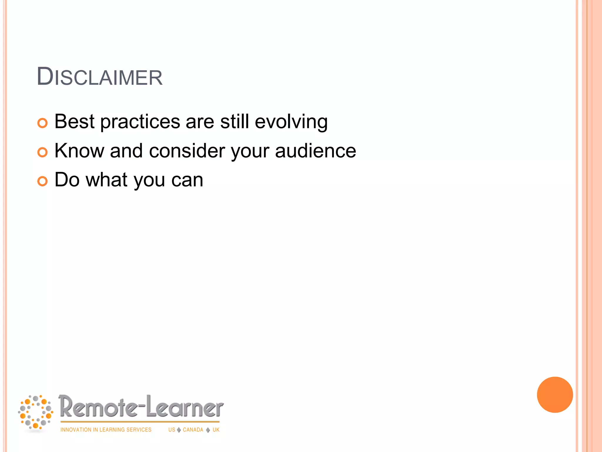 DISCLAIMER
 Best practices are still evolving
 Know and consider your audience

 Do what you can
 