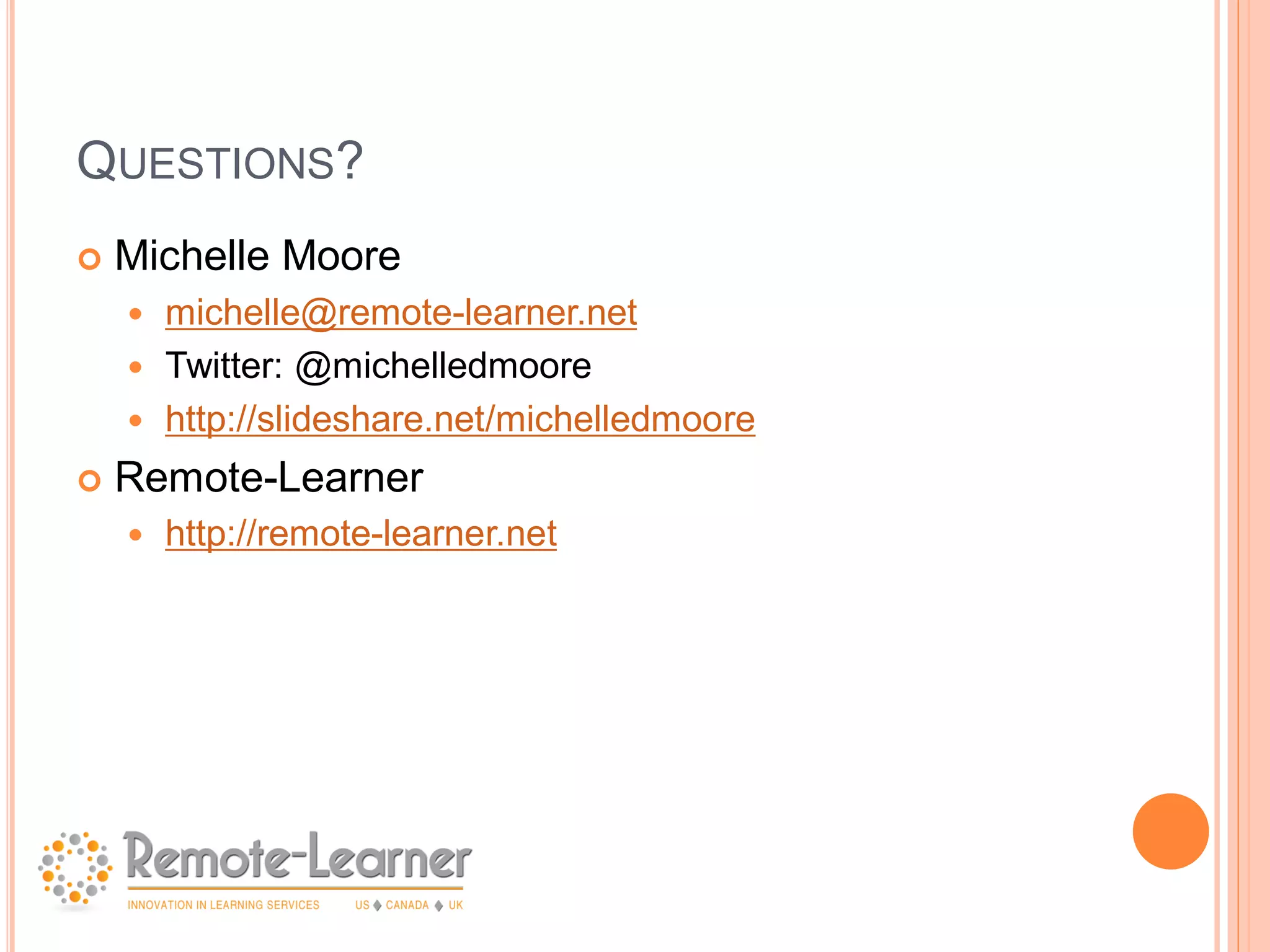 QUESTIONS?
   Michelle Moore
     michelle@remote-learner.net
     Twitter: @michelledmoore
     http://slideshare.net/michelledmoore

   Remote-Learner
       http://remote-learner.net
 