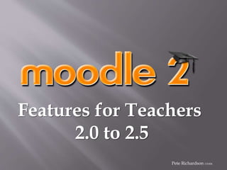 Features for Teachers
2.0 to 2.5
Pete Richardson 131004
 