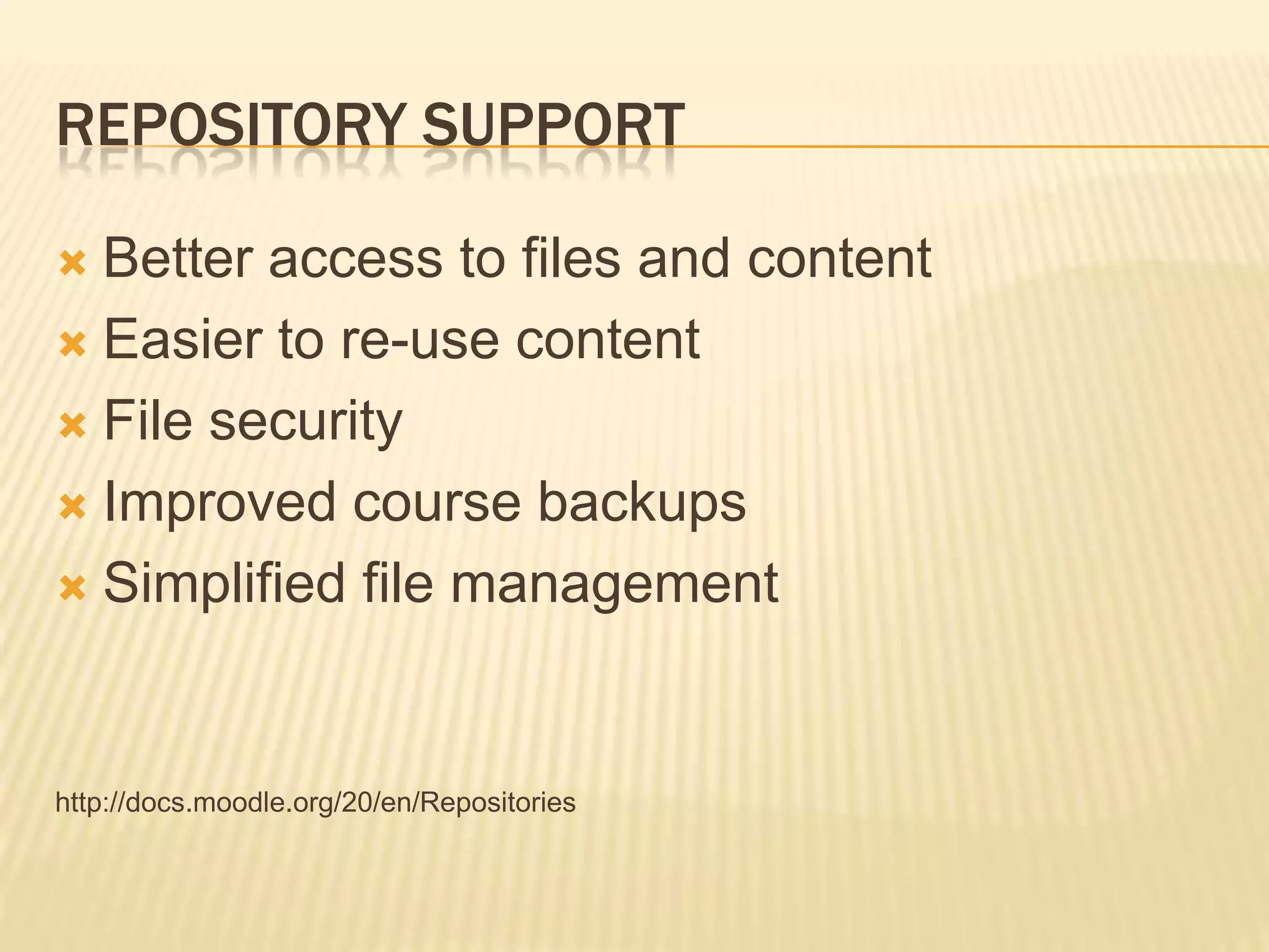 Repository SupportBetter access to files and contentEasier to re-use contentFile securityImproved course backupsSimplified file managementhttp://docs.moodle.org/20/en/Repositories