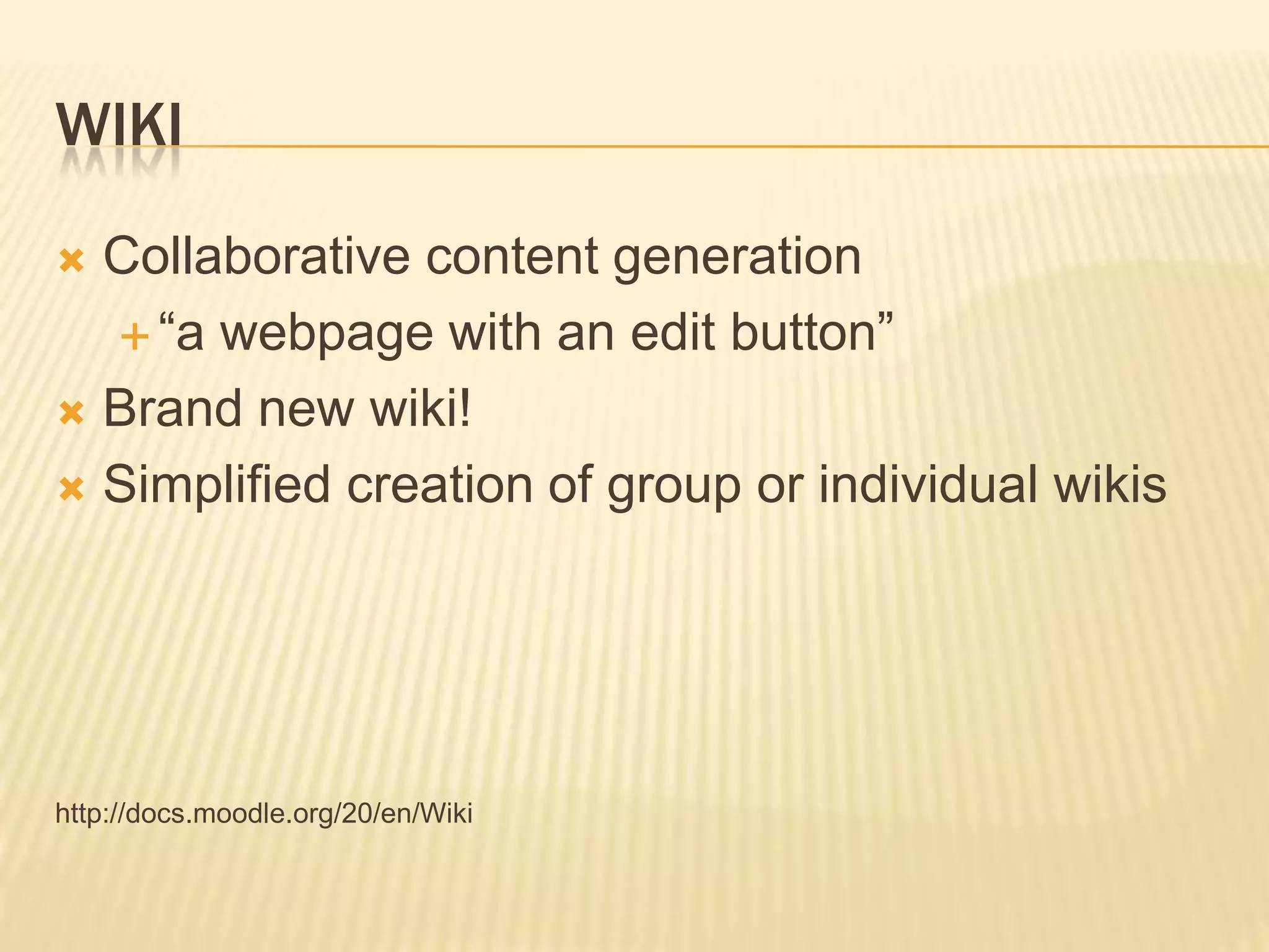 WikiCollaborative content generation“a webpage with an edit button”Brand new wiki!Simplified creation of group or individual wikishttp://docs.moodle.org/20/en/Wiki