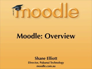 Moodle: Overview

        Shane Elliott
   Director, Pukunui Technology
          moodle.com.au
 