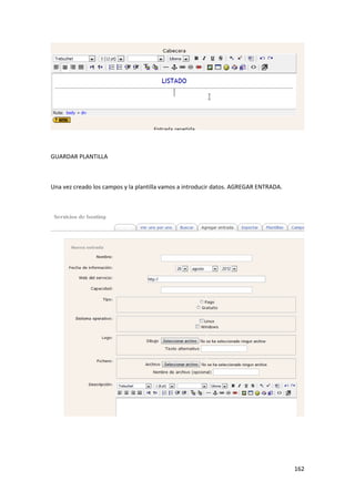 GUARDAR PLANTILLA



Una vez creado los campos y la plantilla vamos a introducir datos. AGREGAR ENTRADA.




                                                                                      162
 