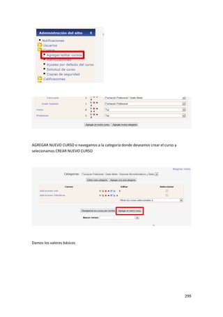 AGREGAR NUEVO CURSO o navegamos a la categoría donde deseamos crear el curso y
selecionamos CREAR NUEVO CURSO




Damos los valores básicos




                                                                                 299
 