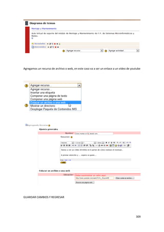 Agregamos un recurso de archivo o web, en este caso va a ser un enlace a un video de youtube




GUARDAR CAMBIOS Y REGRESAR




                                                                                        309
 