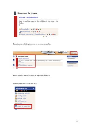 Desactivamos edición y tenemos ya un curso pequeño…




Ahora vamos a realizar la copia de seguridad del curso.



ADMINISTRACION-COPIA DEL SITIO




                                                          310
 