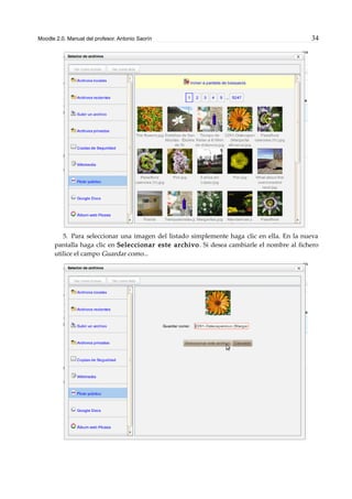 Moodle 2.0. Manual del profesor. Antonio Saorín 34
5. Para seleccionar una imagen del listado simplemente haga clic en ella. En la nueva
pantalla haga clic en Seleccionar este archivo. Si desea cambiarle el nombre al fichero
utilice el campo Guardar como...
 