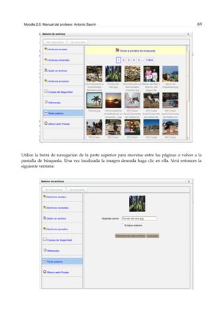 Moodle 2.0. Manual del profesor. Antonio Saorín 69
Utilice la barra de navegación de la parte superior para moverse entre las páginas o volver a la
pantalla de búsqueda. Una vez localizada la imagen deseada haga clic en ella. Verá entonces la
siguiente ventana:
 