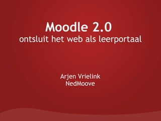Moodle 2.0  ontsluit het web als leerportaal Arjen Vrielink NedMoove 
