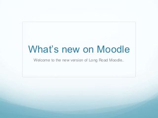 What’s new on Moodle
Welcome to the new version of Long Road Moodle..
 