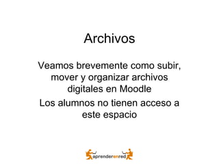 Archivos Veamos brevemente como subir, mover y organizar archivos digitales en Moodle Los alumnos no tienen acceso a este espacio 