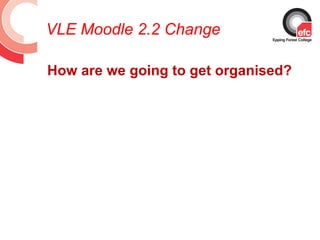 VLE Moodle 2.2 Change

How are we going to get organised?
 