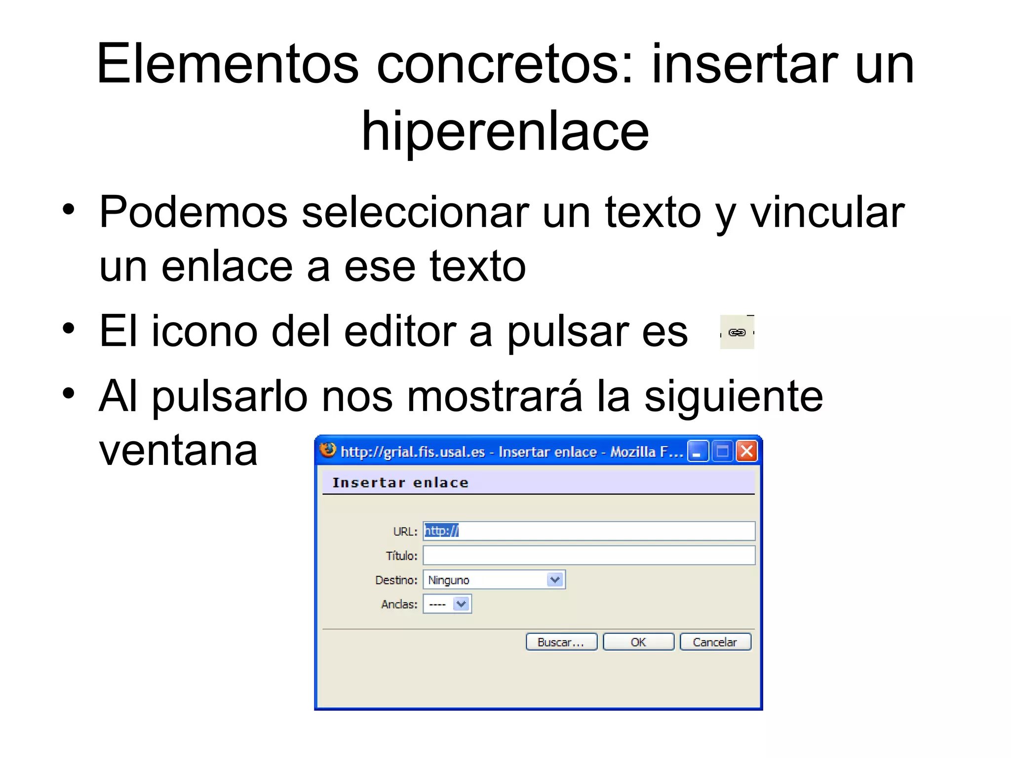 Elementos concretos: insertar un hiperenlace Podemos seleccionar un texto y vincular un enlace a ese texto El icono del editor a pulsar es  Al pulsarlo nos mostrará la siguiente ventana 