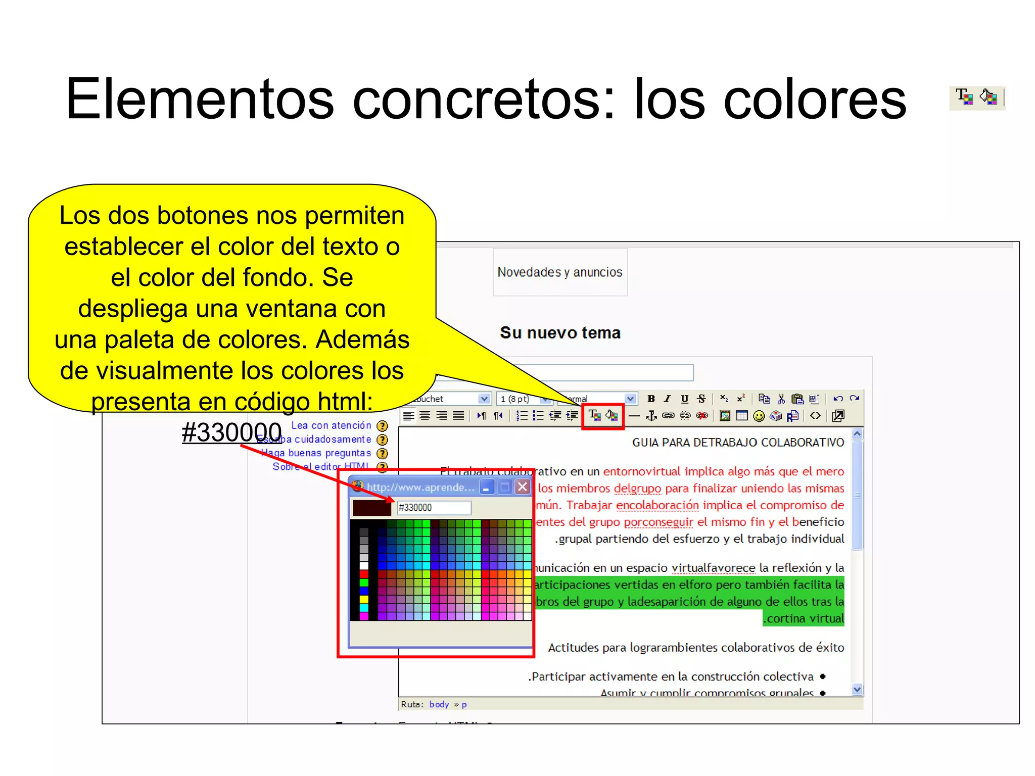 Elementos concretos: los colores Los dos botones nos permiten establecer el color del texto o el color del fondo. Se despliega una ventana con una paleta de colores. Además de visualmente los colores los presenta en código html:  #330000 